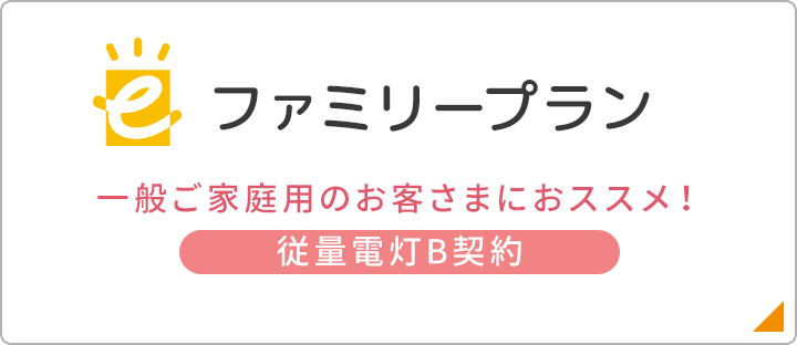 eファミリープラン 一般ご家庭用のお客さまにオススメ！（従量電灯B契約）