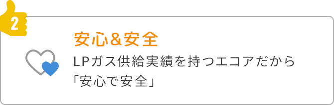 2.安心＆安全LPガス供給実績を持つエコアだから「安心で安全」