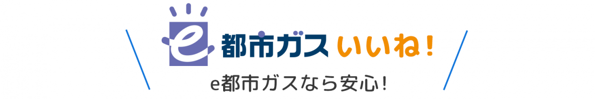 e都市ガスいいね！e都市ガスなら安心！