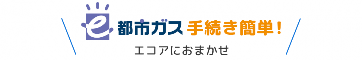 e都市ガス手続き簡単！エコアにおまかせ
