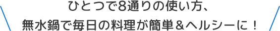 ひとつで8通りの使い方、無水鍋で毎日の料理が簡単＆ヘルシーに！