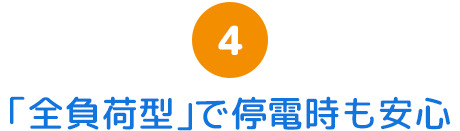 4.「全負荷型」で停電時も安心