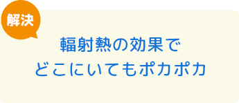 輻射熱の効果でどこにいてもポカポカ