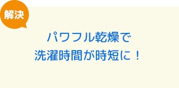 パワフル乾燥で洗濯時間が時短に！