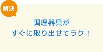 調理器具がすぐに取り出せてラク！