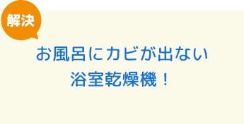 お風呂にカビが出ない浴室乾燥機！