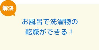 お風呂で洗濯物の乾燥ができる！