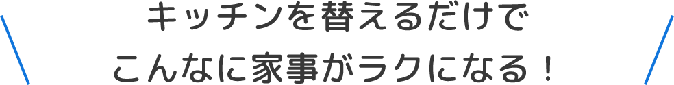 キッチンを替えるだけでこんなに家事がラクになる！