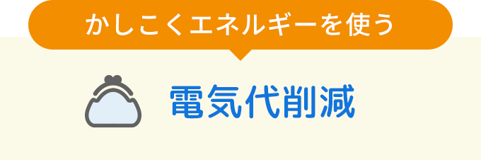 かしこくエネルギーを使う 電気代削減