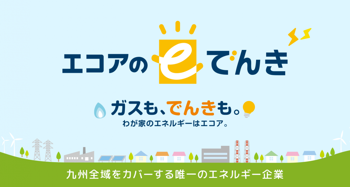 「エコアのeでんき」ガスもでんきもわが家のエネルギーはエコア!九州全域をカバーする唯一のエネルギー企業