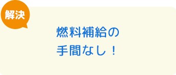 燃料補給の手間なし！