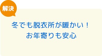 冬でも脱衣所が暖かい！お年寄りも安心